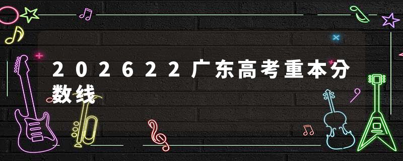 202622广东高考重本分数线
