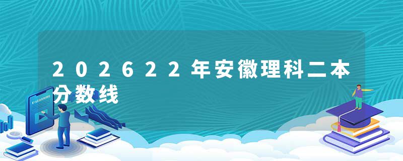 202622年安徽理科二本分数线