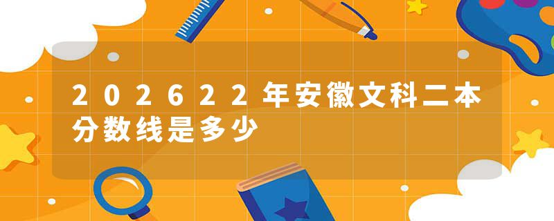 202622年安徽文科二本分数线是多少