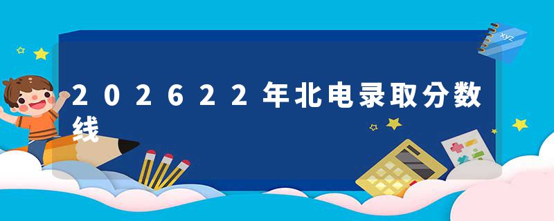202622年北电录取分数线