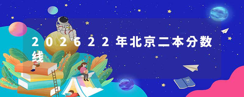 202622年北京二本分数线