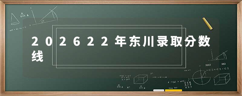 202622年东川录取分数线