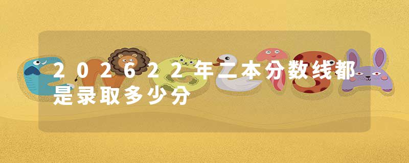 202622年二本分数线都是录取多少分