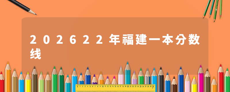 202622年福建一本分数线