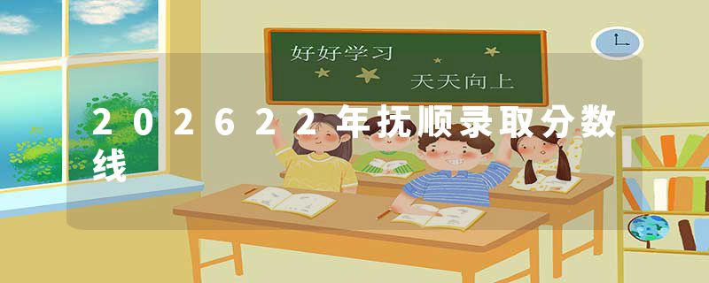 202622年抚顺录取分数线