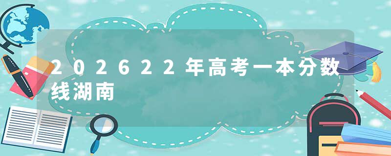 202622年高考一本分数线湖南