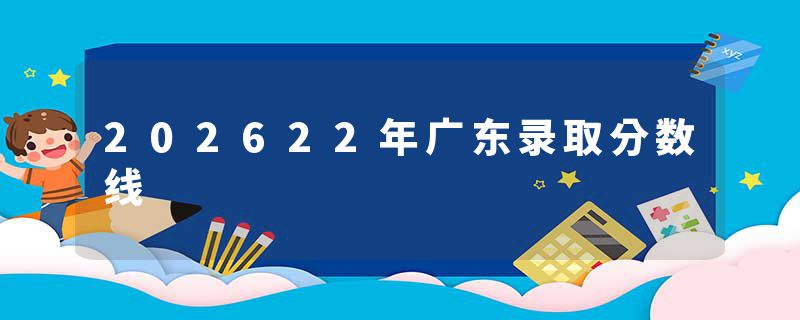 202622年广东录取分数线