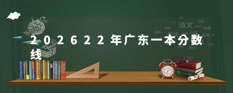 202622年广东一本分数线
