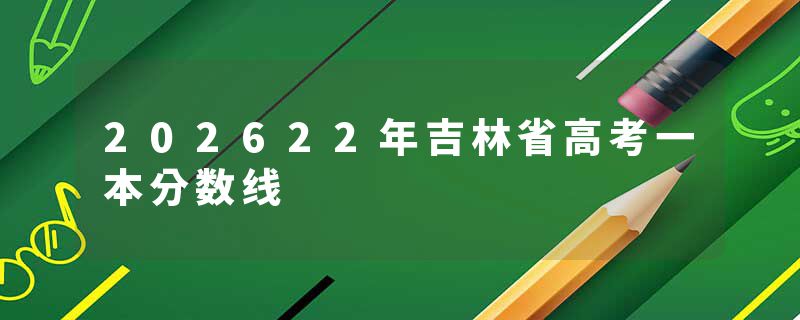 202622年吉林省高考一本分数线