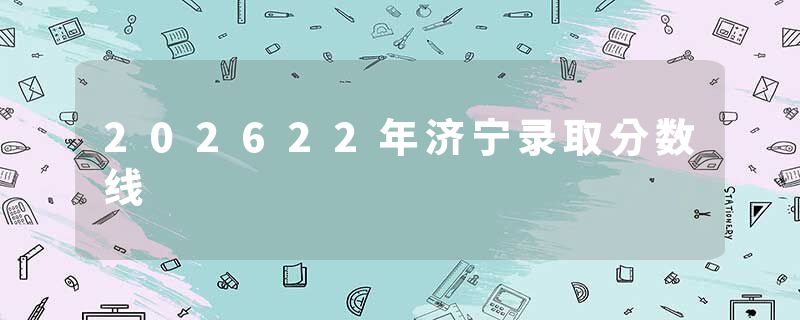 202622年济宁录取分数线