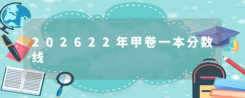 202622年甲卷一本分数线