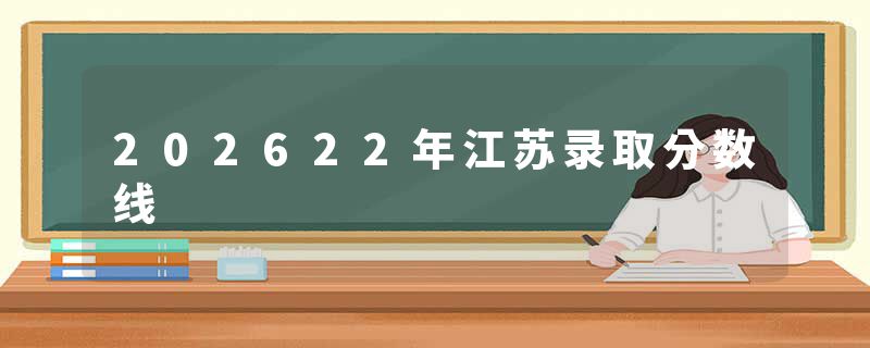 202622年江苏录取分数线