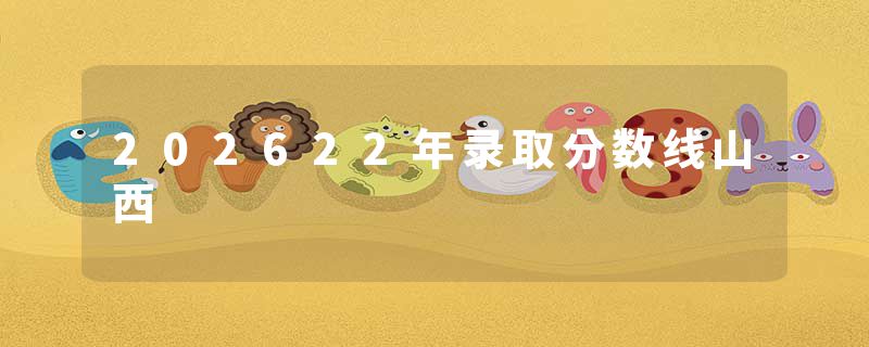 202622年录取分数线山西