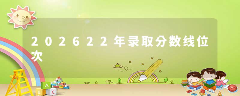 202622年录取分数线位次