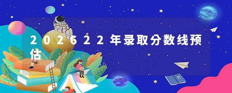 202622年录取分数线预估