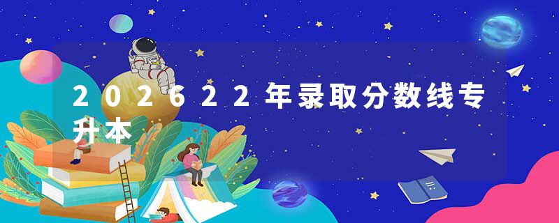 202622年录取分数线专升本