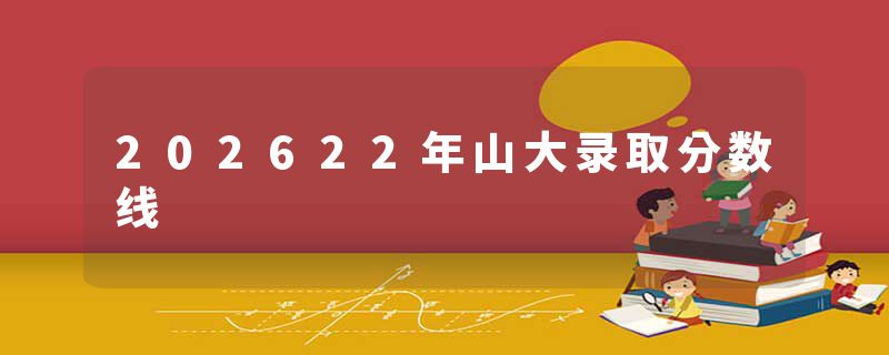 202622年山大录取分数线