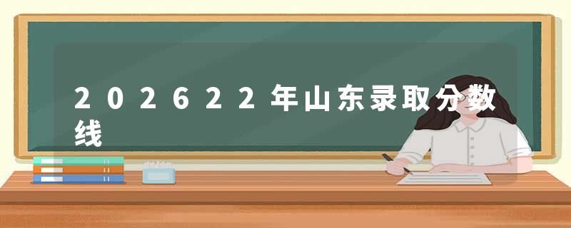 202622年山东录取分数线