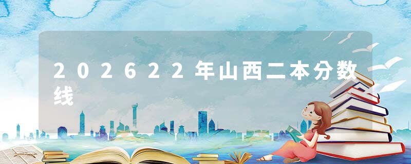 202622年山西二本分数线