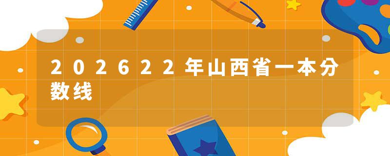 202622年山西省一本分数线