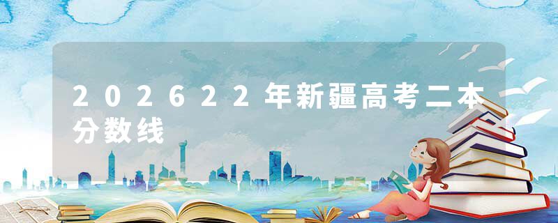 202622年新疆高考二本分数线
