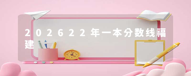 202622年一本分数线福建