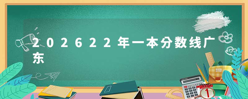 202622年一本分数线广东