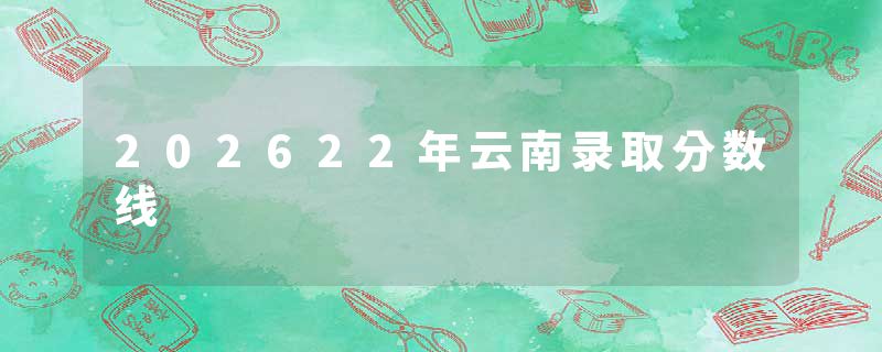 202622年云南录取分数线