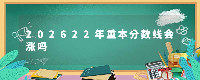 202622年重本分数线会涨吗