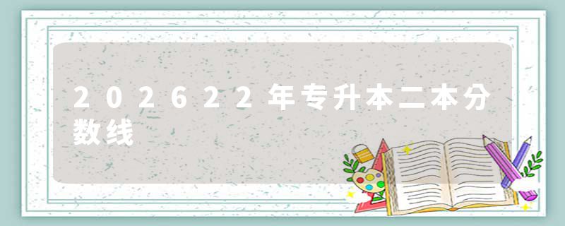 202622年专升本二本分数线