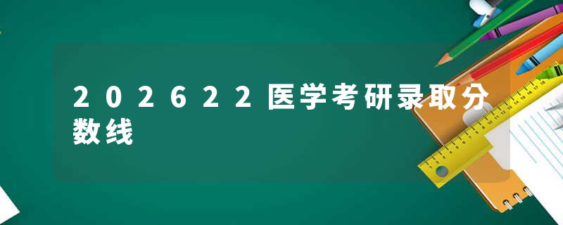 202622医学考研录取分数线