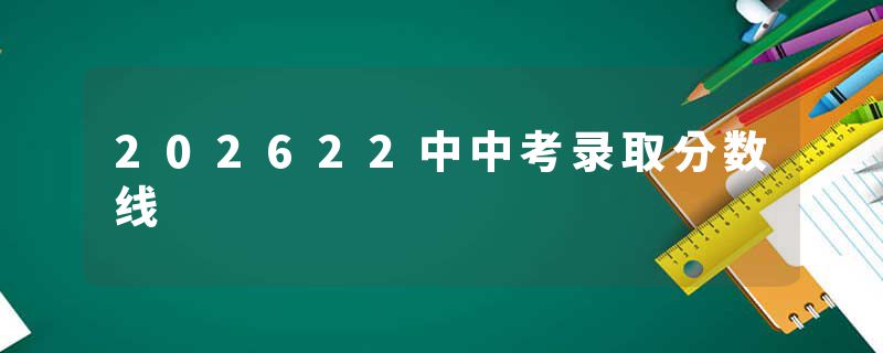 202622中中考录取分数线