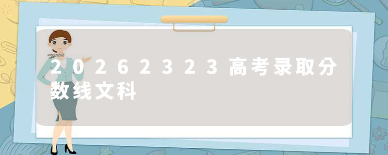 20262323高考录取分数线文科