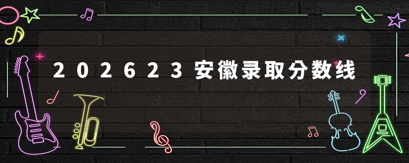 202623安徽录取分数线