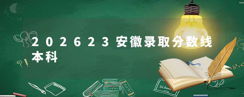202623安徽录取分数线本科