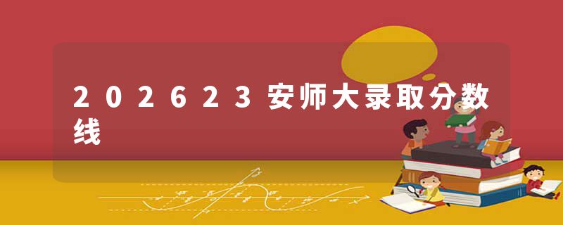 202623安师大录取分数线