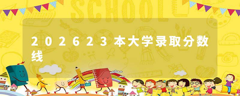 202623本大学录取分数线