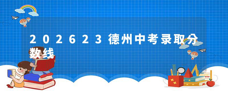 202623德州中考录取分数线