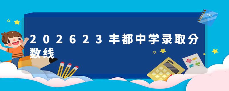202623丰都中学录取分数线