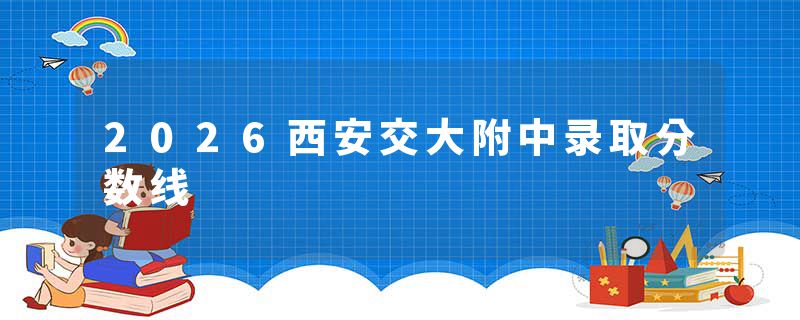 2026西安交大附中录取分数线