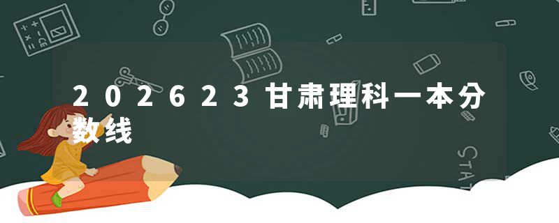 202623甘肃理科一本分数线