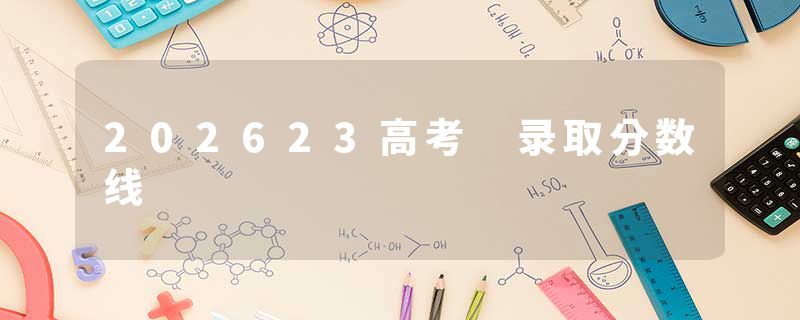 202623高考 录取分数线