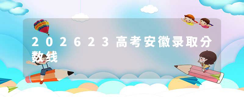 202623高考安徽录取分数线
