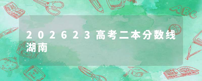 202623高考二本分数线湖南