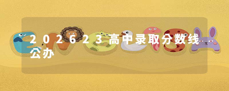 202623高中录取分数线公办