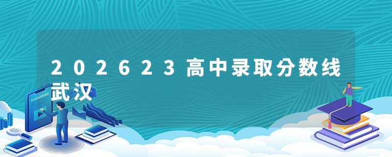 202623高中录取分数线武汉