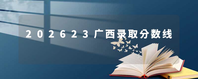 202623广西录取分数线