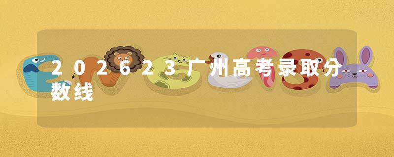 202623广州高考录取分数线