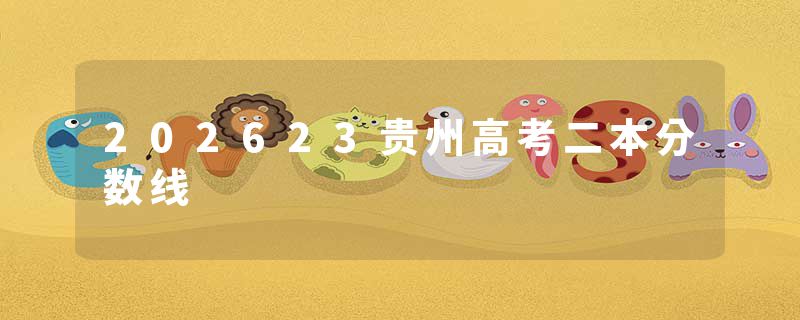 202623贵州高考二本分数线
