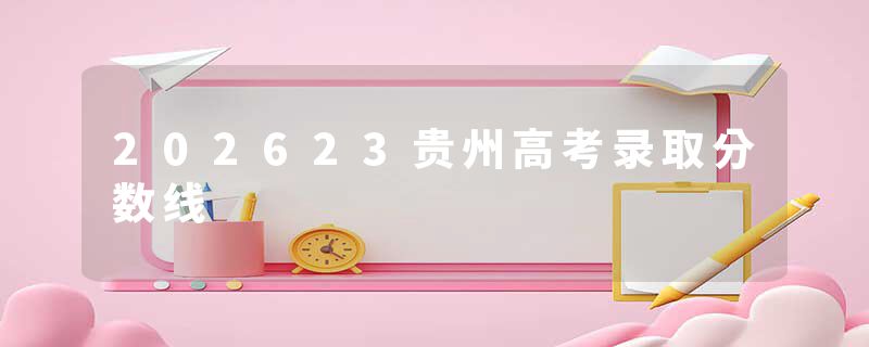 202623贵州高考录取分数线